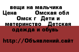вещи на мальчика › Цена ­ 150 - Омская обл., Омск г. Дети и материнство » Детская одежда и обувь   